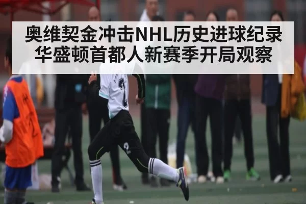 奥维契金冲击NHL历史进球纪录 华盛顿首都人新赛季开局观察